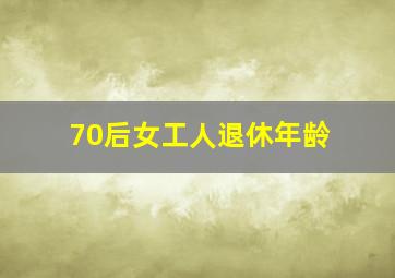 70后女工人退休年龄