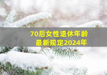 70后女性退休年龄最新规定2024年