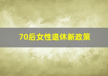 70后女性退休新政策