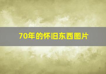 70年的怀旧东西图片