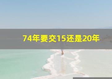 74年要交15还是20年