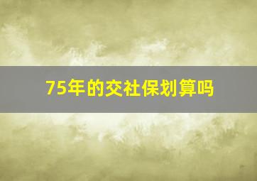 75年的交社保划算吗