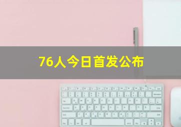 76人今日首发公布