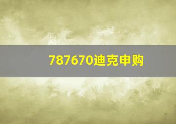 787670迪克申购