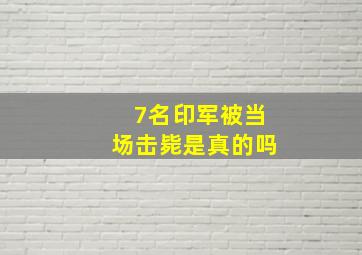 7名印军被当场击毙是真的吗