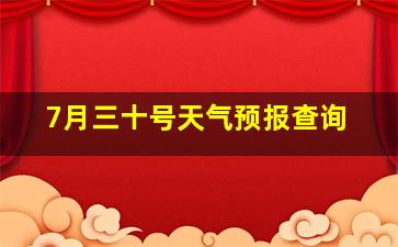 7月三十号天气预报查询