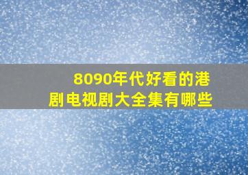 8090年代好看的港剧电视剧大全集有哪些