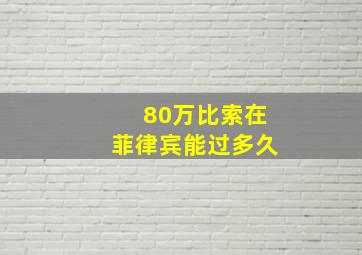 80万比索在菲律宾能过多久