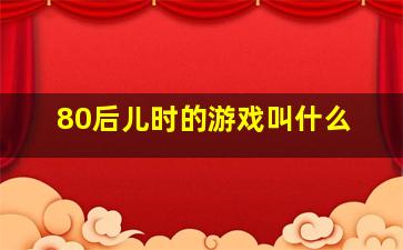 80后儿时的游戏叫什么