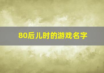 80后儿时的游戏名字