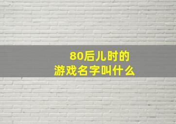 80后儿时的游戏名字叫什么