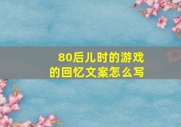 80后儿时的游戏的回忆文案怎么写