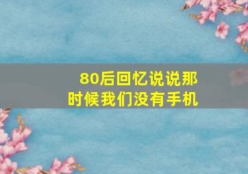 80后回忆说说那时候我们没有手机