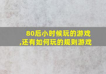 80后小时候玩的游戏,还有如何玩的规则游戏