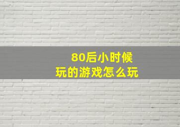 80后小时候玩的游戏怎么玩