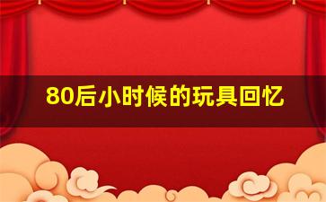 80后小时候的玩具回忆