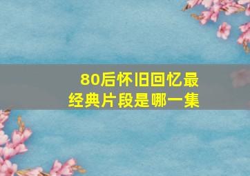 80后怀旧回忆最经典片段是哪一集