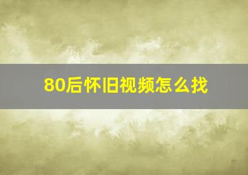 80后怀旧视频怎么找