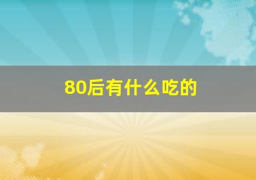 80后有什么吃的