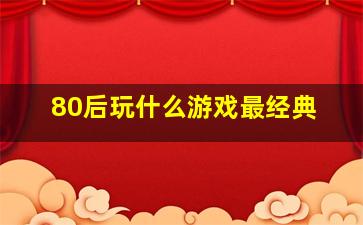 80后玩什么游戏最经典