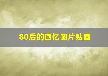 80后的回忆图片贴画