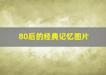 80后的经典记忆图片