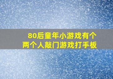 80后童年小游戏有个两个人敲门游戏打手板