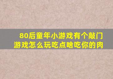 80后童年小游戏有个敲门游戏怎么玩吃点啥吃你的肉