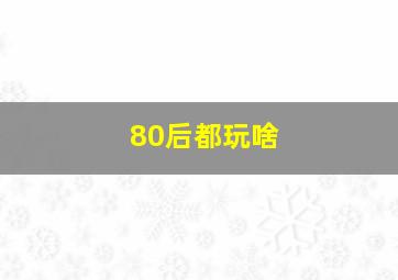 80后都玩啥