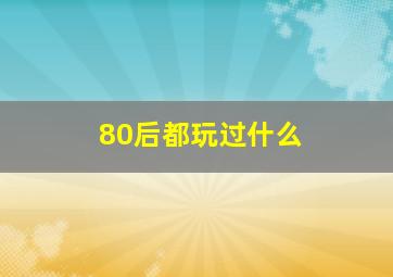 80后都玩过什么