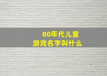 80年代儿童游戏名字叫什么