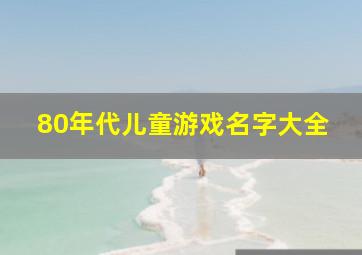 80年代儿童游戏名字大全