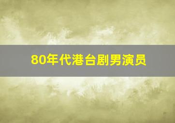 80年代港台剧男演员