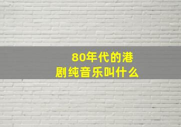 80年代的港剧纯音乐叫什么