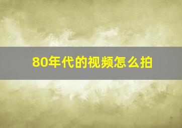 80年代的视频怎么拍