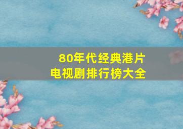 80年代经典港片电视剧排行榜大全