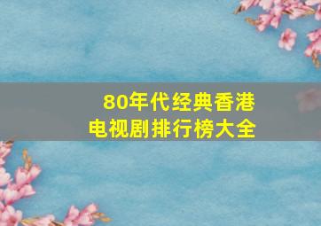 80年代经典香港电视剧排行榜大全