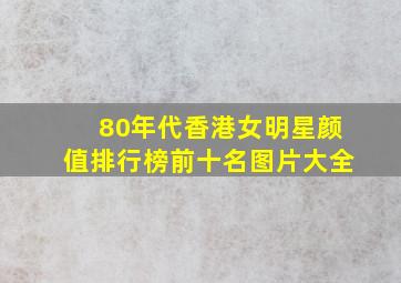 80年代香港女明星颜值排行榜前十名图片大全