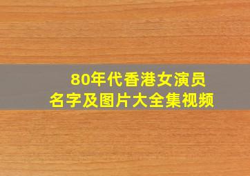 80年代香港女演员名字及图片大全集视频