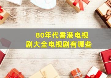 80年代香港电视剧大全电视剧有哪些