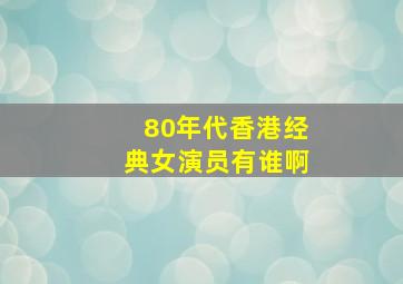 80年代香港经典女演员有谁啊