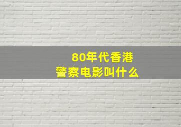 80年代香港警察电影叫什么