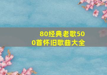 80经典老歌500首怀旧歌曲大全