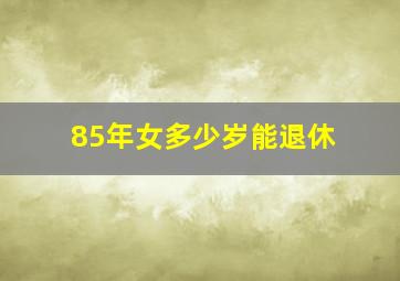 85年女多少岁能退休