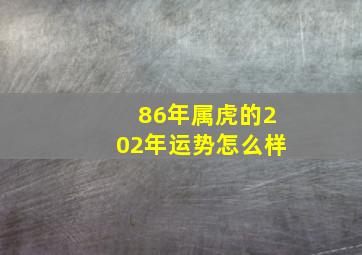 86年属虎的202年运势怎么样