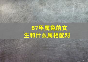 87年属兔的女生和什么属相配对