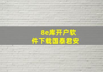 8e库开户软件下载国泰君安