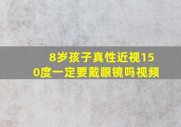 8岁孩子真性近视150度一定要戴眼镜吗视频