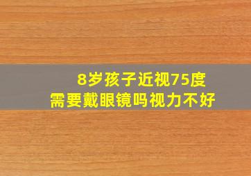 8岁孩子近视75度需要戴眼镜吗视力不好