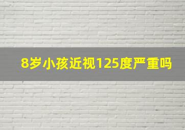 8岁小孩近视125度严重吗